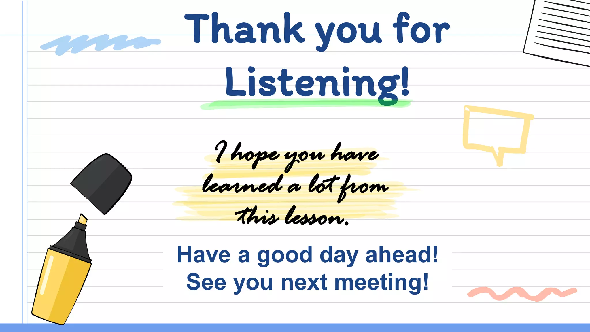 CREDITS: This presentation template was created by Slidesgo,
including icons by Flaticon, and infographics & images by Freepik.
I hope you have
learned a lot from
this lesson.
Thank you for
Listening!
Have a good day ahead!
See you next meeting!
 