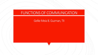 FUNCTIONS OF COMMUNICATION
GellieMeiaB.Guzman,TII
 