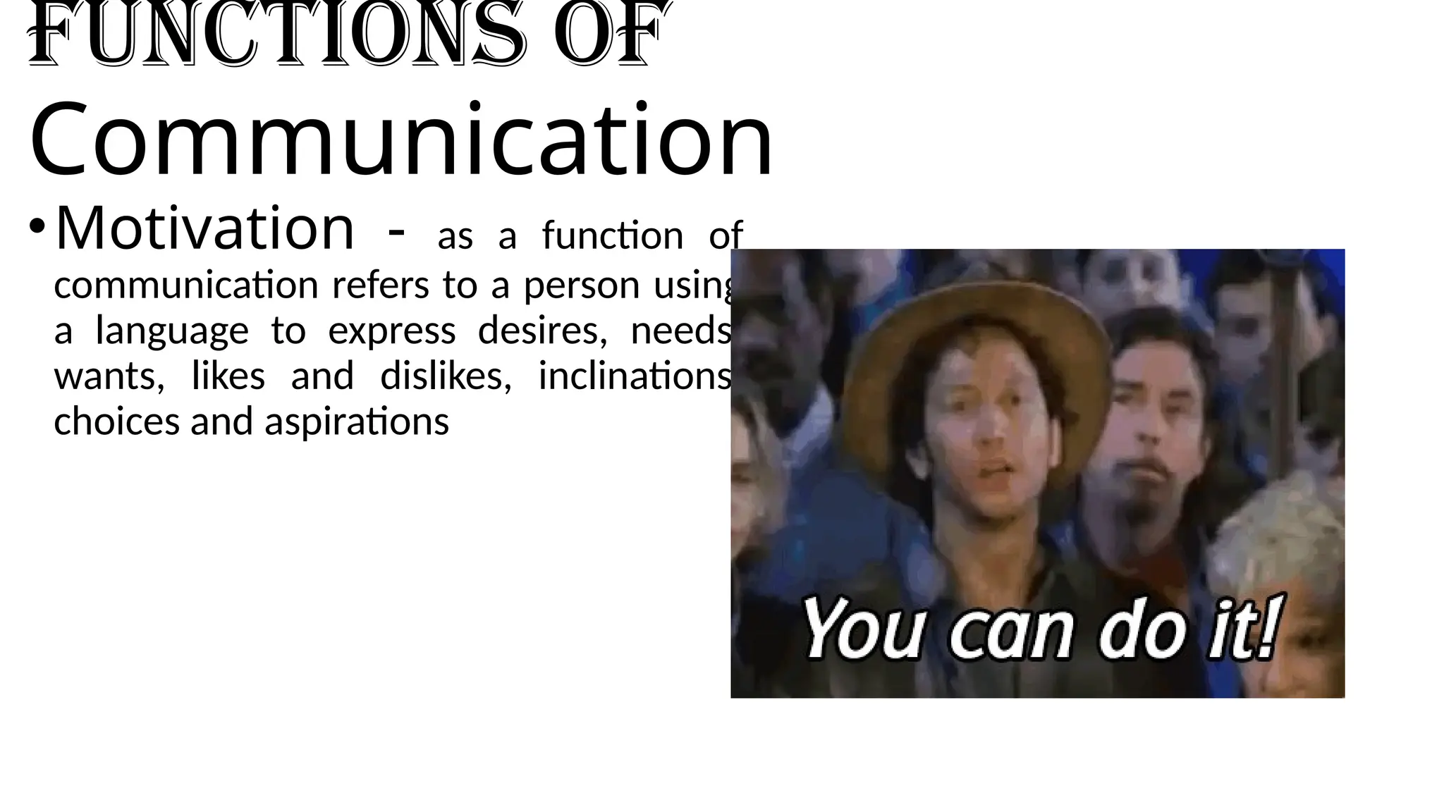 Functions of
Communication
•Motivation - as a function of
communication refers to a person using
a language to express desires, needs,
wants, likes and dislikes, inclinations,
choices and aspirations
 