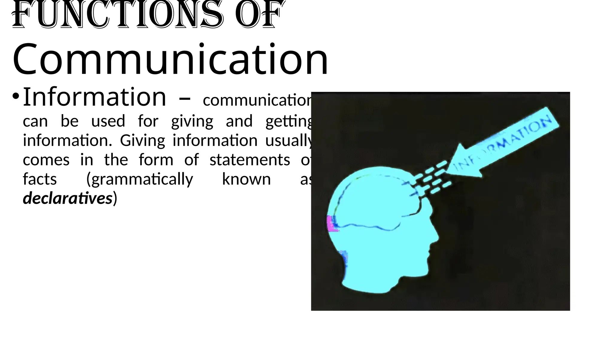 Functions of
Communication
•Information – communication
can be used for giving and getting
information. Giving information usually
comes in the form of statements of
facts (grammatically known as
declaratives)
 