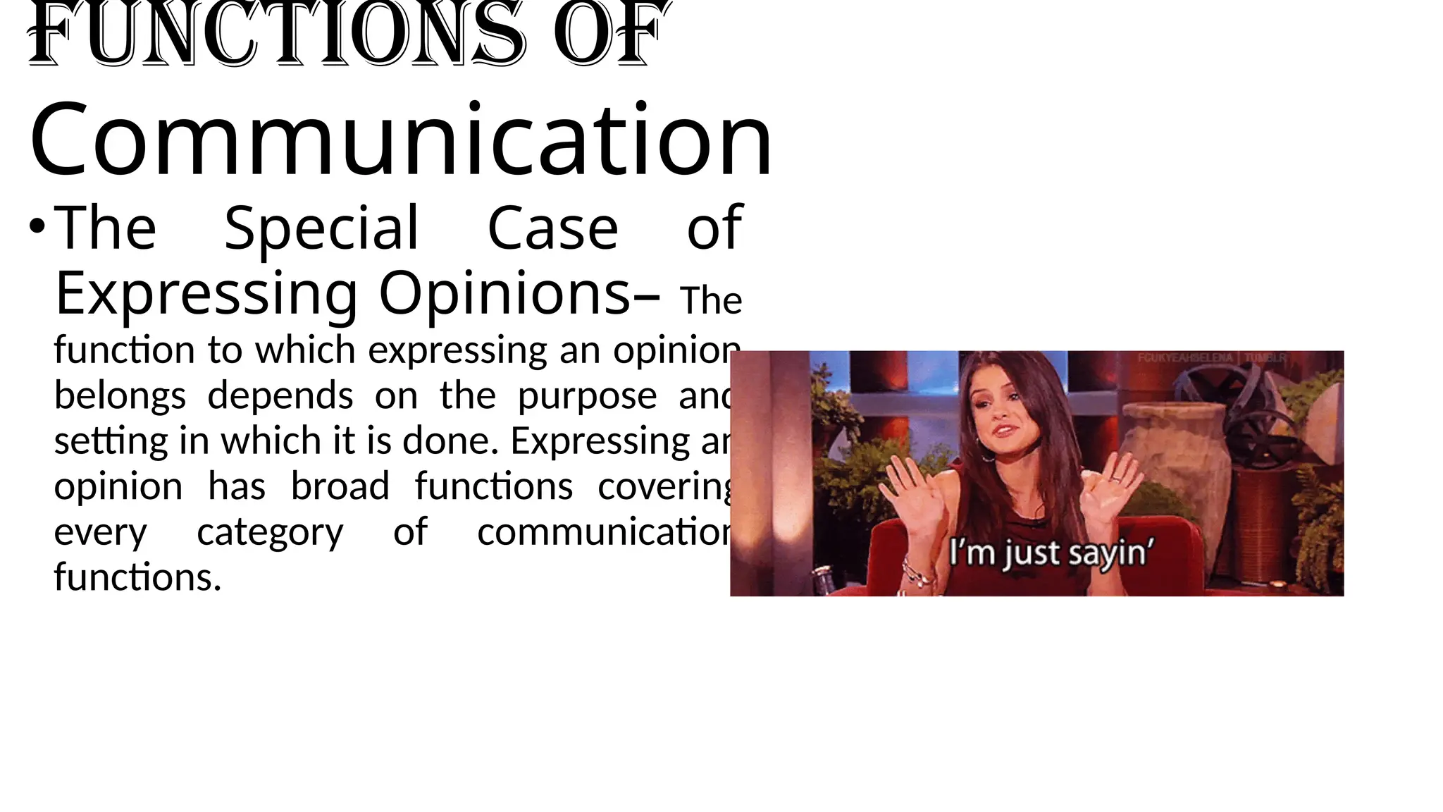 Functions of
Communication
•The Special Case of
Expressing Opinions– The
function to which expressing an opinion
belongs depends on the purpose and
setting in which it is done. Expressing an
opinion has broad functions covering
every category of communication
functions.
 