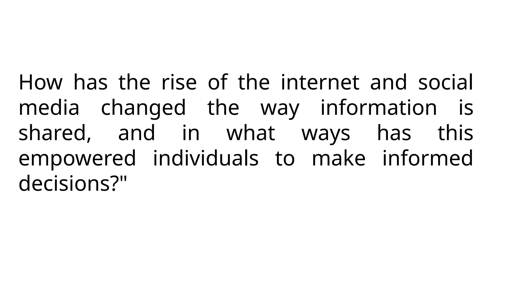 How has the rise of the internet and social
media changed the way information is
shared, and in what ways has this
empowered individuals to make informed
decisions?"
 