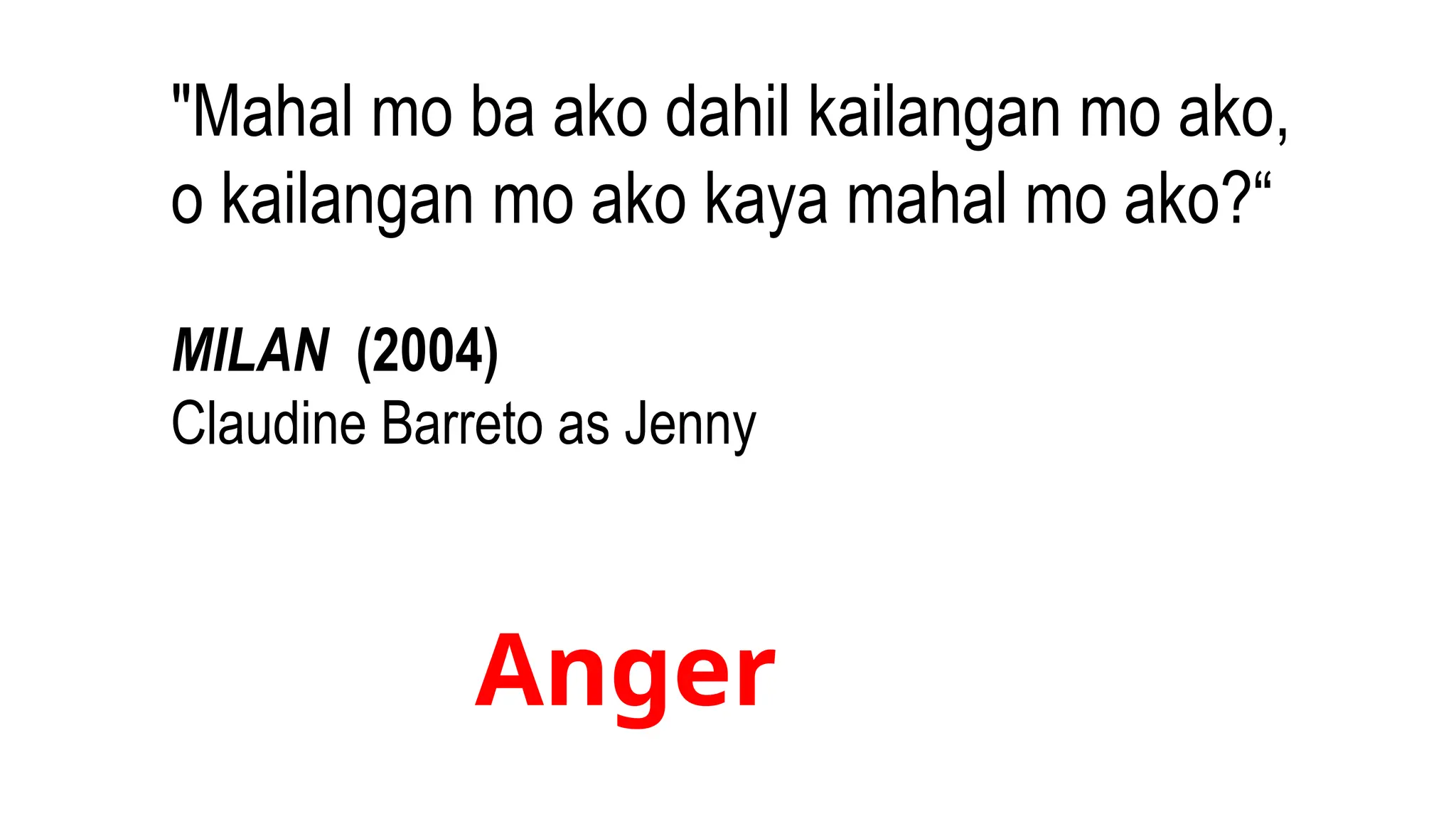"Mahal mo ba ako dahil kailangan mo ako,
o kailangan mo ako kaya mahal mo ako?“
MILAN (2004)
Claudine Barreto as Jenny
Anger
 
