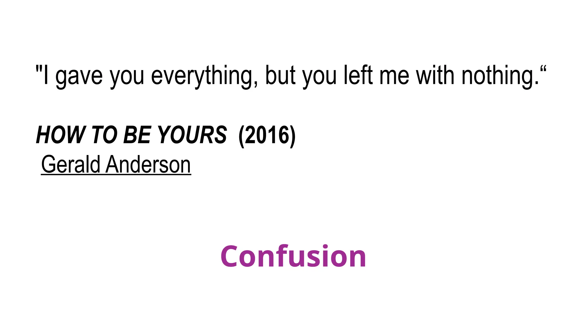 "I gave you everything, but you left me with nothing.“
HOW TO BE YOURS (2016)
Gerald Anderson
Confusion
 