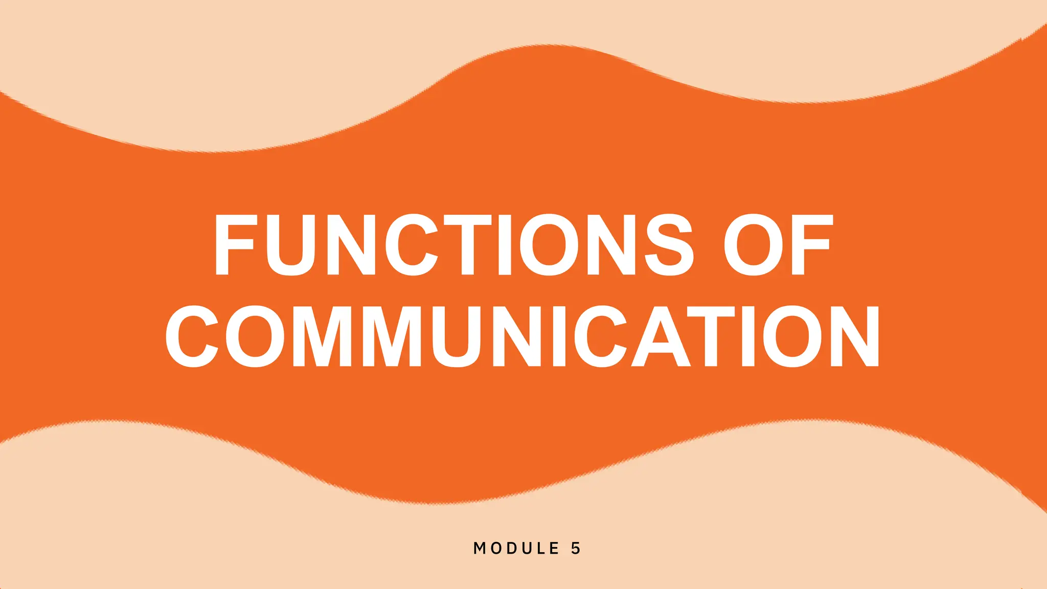 FUNCTIONS OF
COMMUNICATION
M O D U L E 5
 