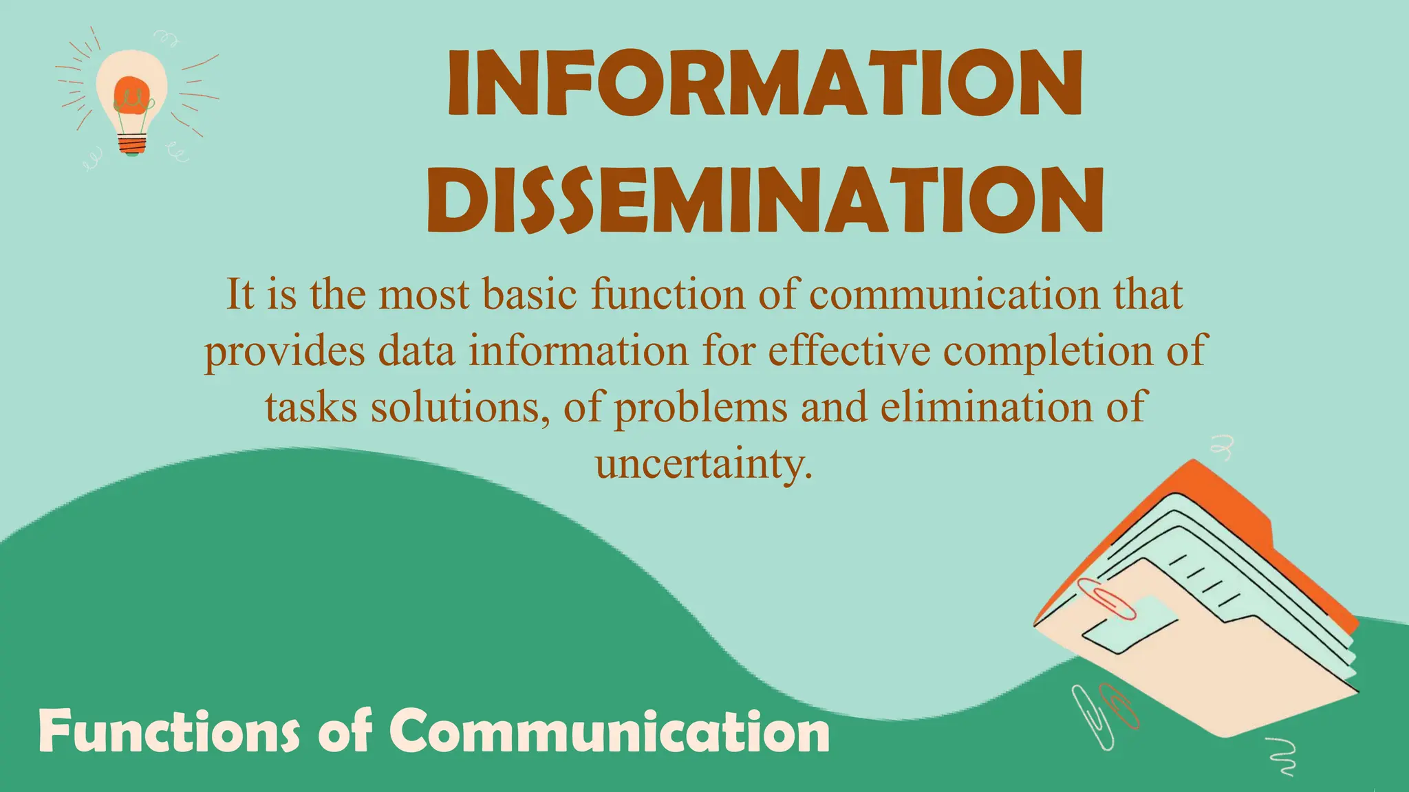 INFORMATION
DISSEMINATION
Functions of Communication
It is the most basic function of communication that
provides data information for effective completion of
tasks solutions, of problems and elimination of
uncertainty.
 