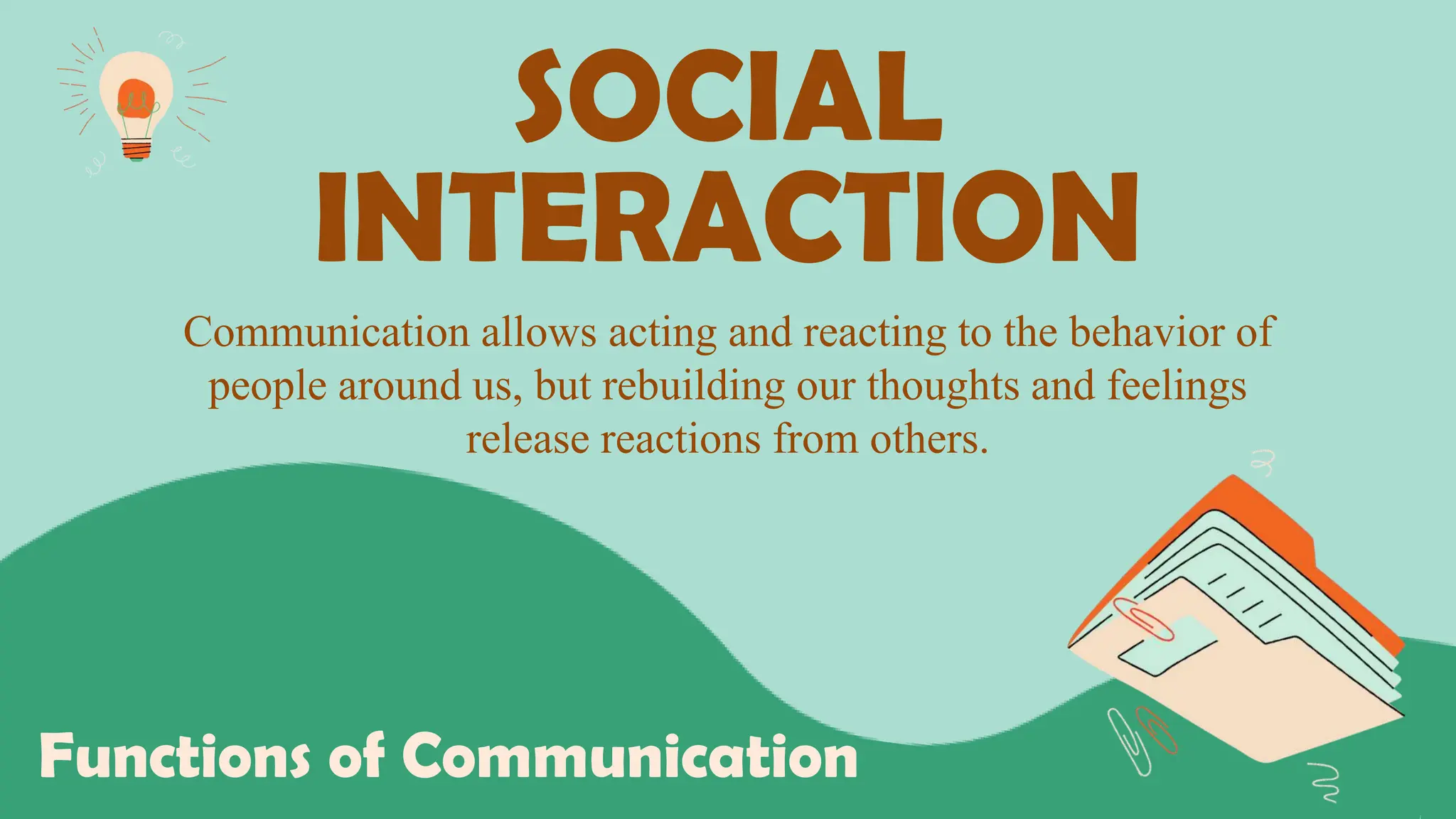 SOCIAL
INTERACTION
Functions of Communication
Communication allows acting and reacting to the behavior of
people around us, but rebuilding our thoughts and feelings
release reactions from others.
 
