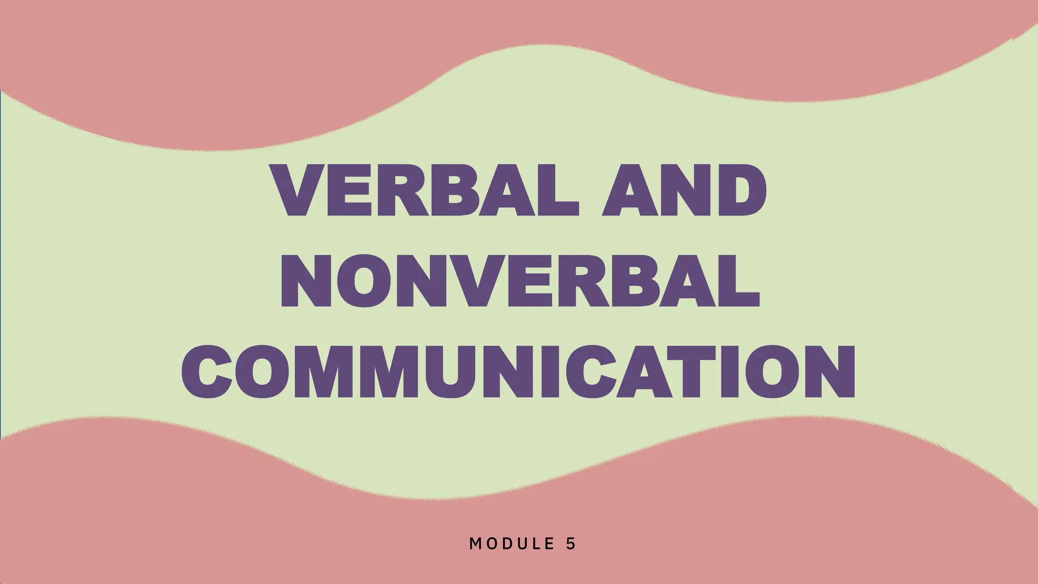 VERBAL AND
NONVERBAL
COMMUNICATION
M O D U L E 5
 