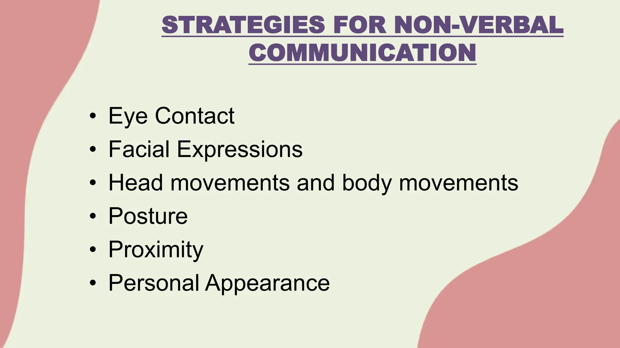 • Eye Contact
• Facial Expressions
• Head movements and body movements
• Posture
• Proximity
• Personal Appearance
STRATEGIES FOR NON-VERBAL
COMMUNICATION
 