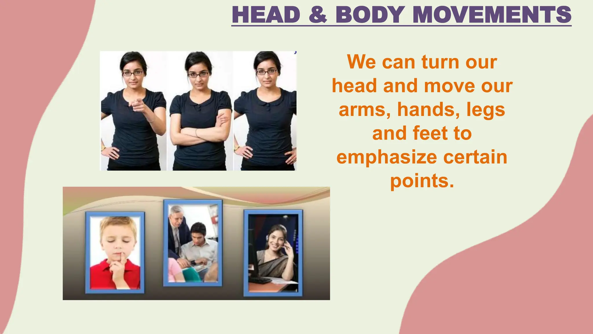 HEAD & BODY MOVEMENTS
We can turn our
head and move our
arms, hands, legs
and feet to
emphasize certain
points.
 