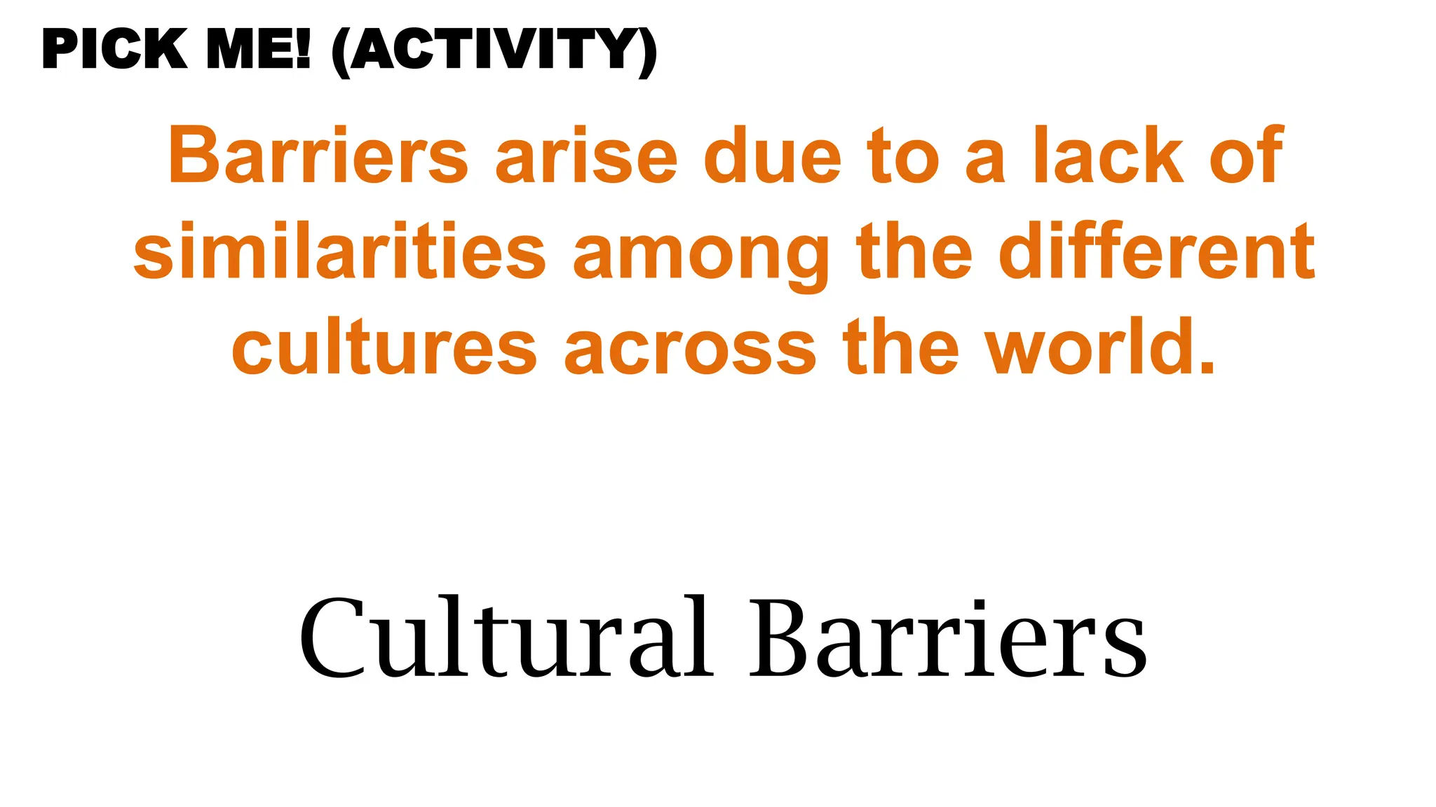 Barriers arise due to a lack of
similarities among the different
cultures across the world.
Cultural Barriers
PICK ME! (ACTIVITY)
 