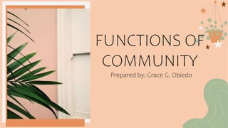 FUNCTIONS OF
COMMUNITY
Prepared by: Grace G. Obiedo
 