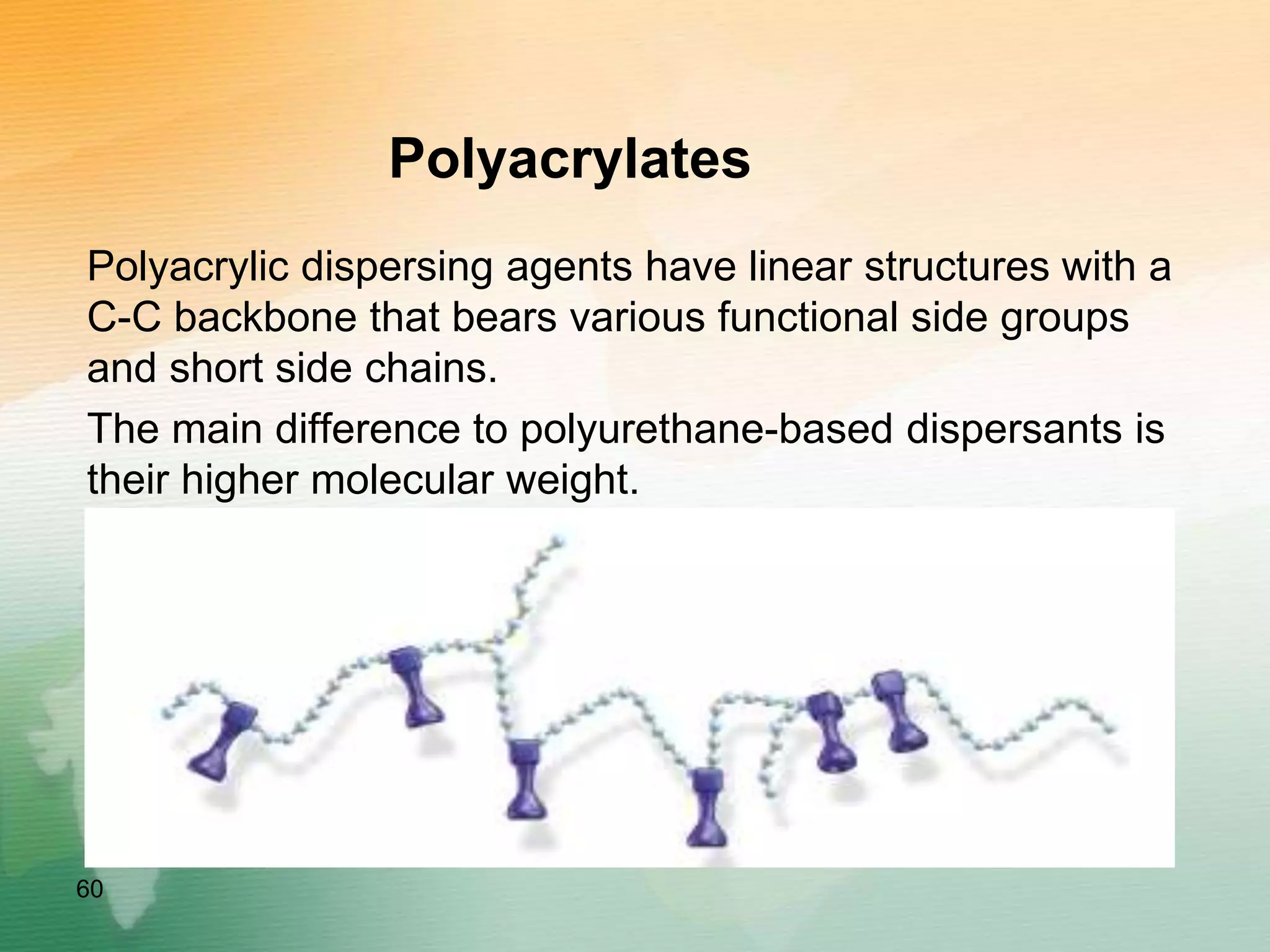 Polyacrylates
Polyacrylic dispersing agents have linear structures with a
C-C backbone that bears various functional side groups
and short side chains.
The main difference to polyurethane-based dispersants is
their higher molecular weight.
60
 