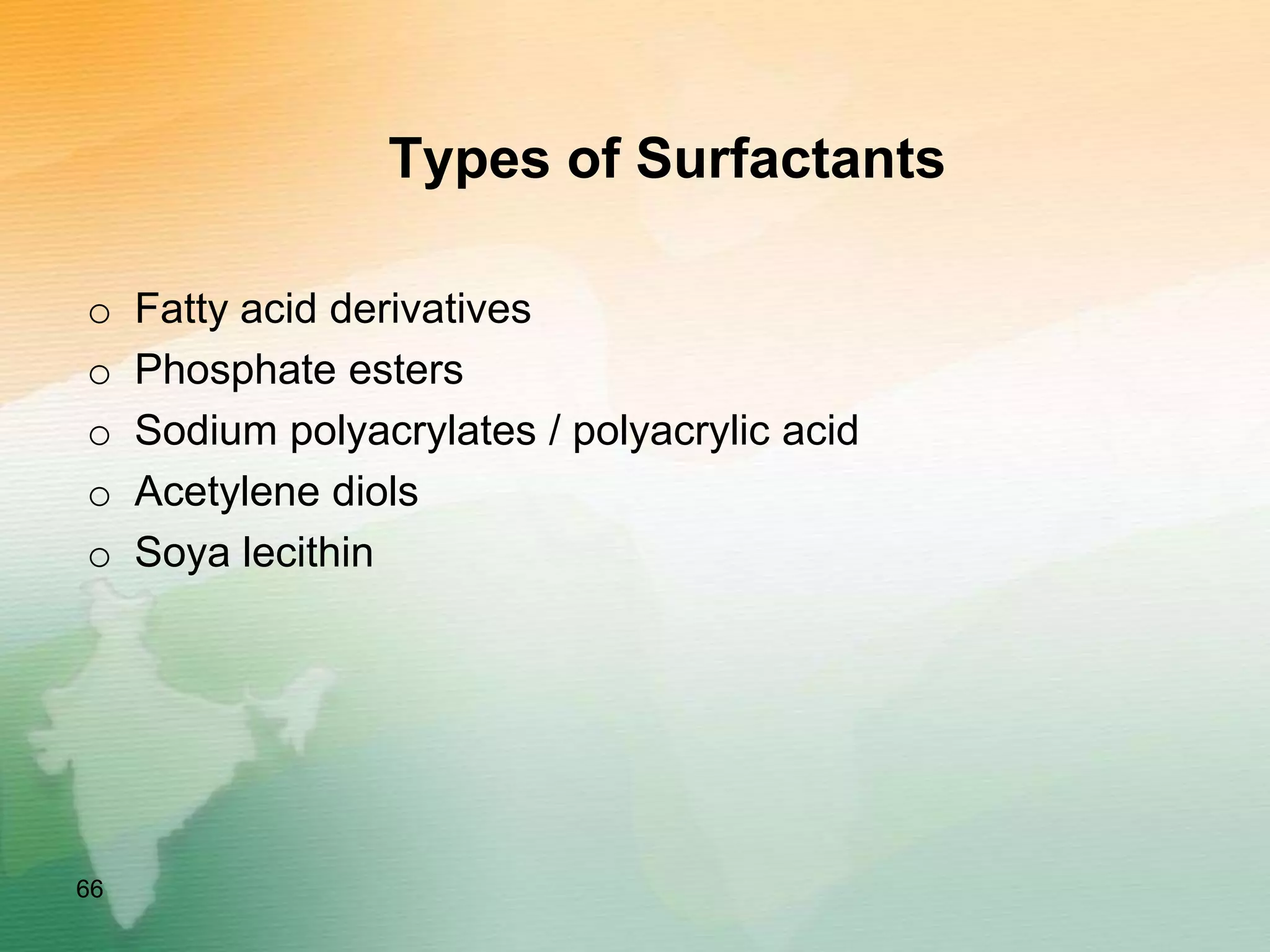 Types of Surfactants
o Fatty acid derivatives
o Phosphate esters
o Sodium polyacrylates / polyacrylic acid
o Acetylene diols
o Soya lecithin
66
 