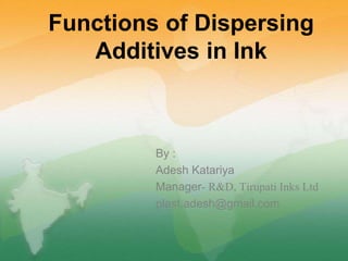 Functions of Dispersing
Additives in Ink
By :
Adesh Katariya
Manager- R&D, Tirupati Inks Ltd
plast.adesh@gmail.com
 