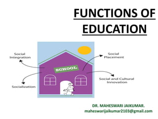 FUNCTIONS OF
EDUCATION
DR. MAHESWARI JAIKUMAR.
maheswarijaikumar2103@gmail.com
 