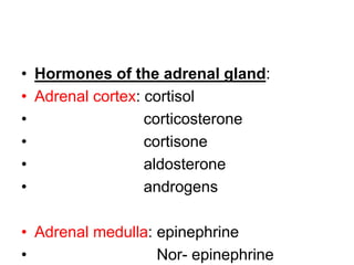 • Hormones of the adrenal gland:
• Adrenal cortex: cortisol
• corticosterone
• cortisone
• aldosterone
• androgens
• Adrenal medulla: epinephrine
• Nor- epinephrine
 