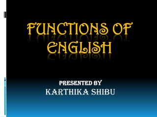 FUNCTIONS OF
ENGLISH
Presented By
Karthika Shibu
 