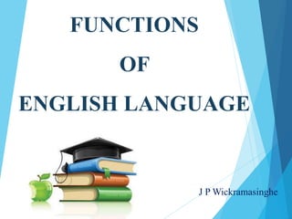 FUNCTIONS
OF
ENGLISH LANGUAGE
J P Wickramasinghe
 