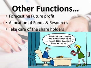Other Functions…
• Forecasting Future profit
• Allocation of Funds & Resources
• Take care of the share holders
 