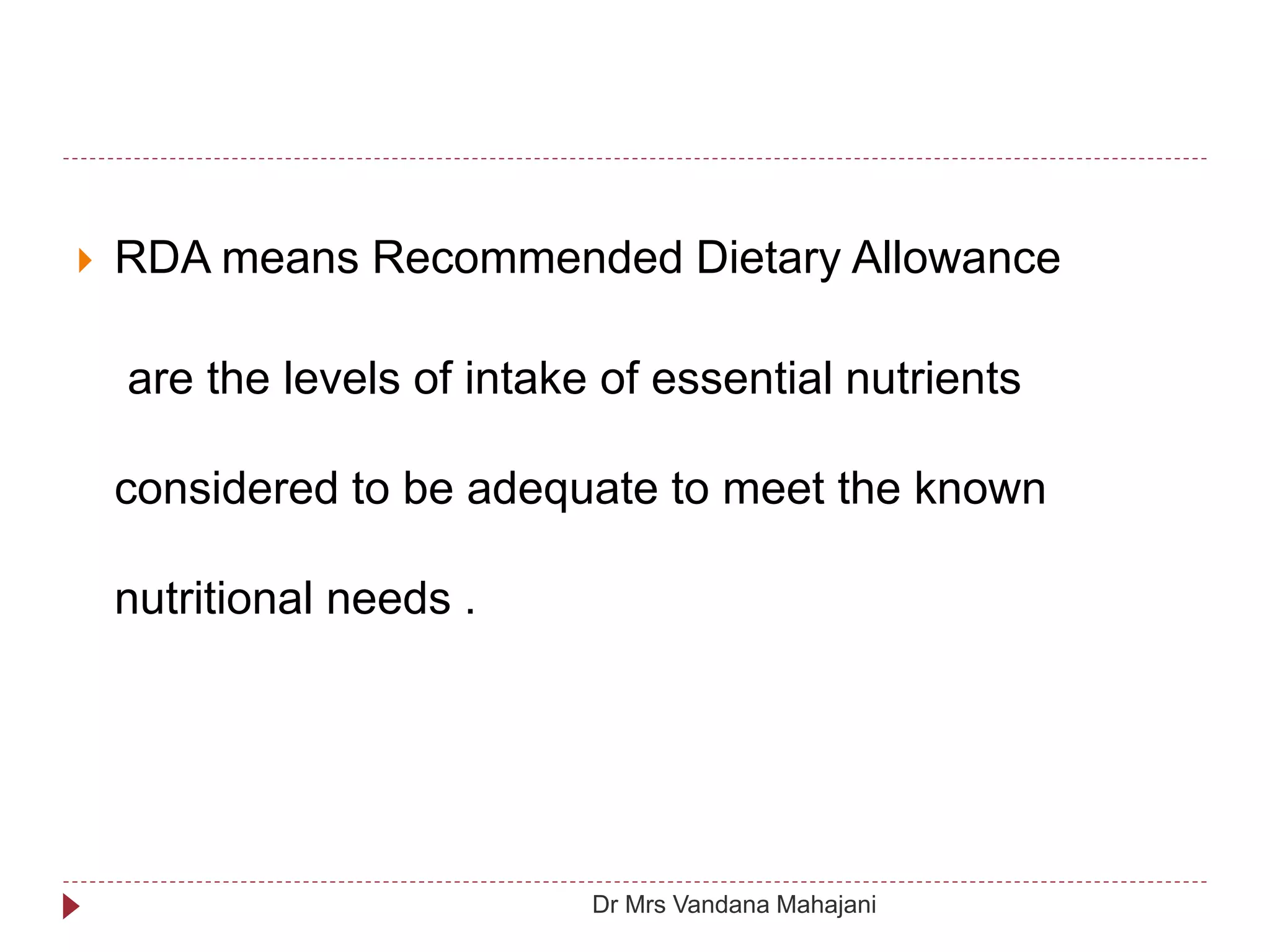  RDA means Recommended Dietary Allowance
are the levels of intake of essential nutrients
considered to be adequate to meet the known
nutritional needs .
Dr Mrs Vandana Mahajani
 
