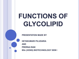 FUNCTIONS OF
GLYCOLIPID
PRESENTATION MADE BY
HETAKUMARI PILUDARIA
AND
PRERNA RANI
BSc (HONS) BIOTECHNOLOGY SEM I
 