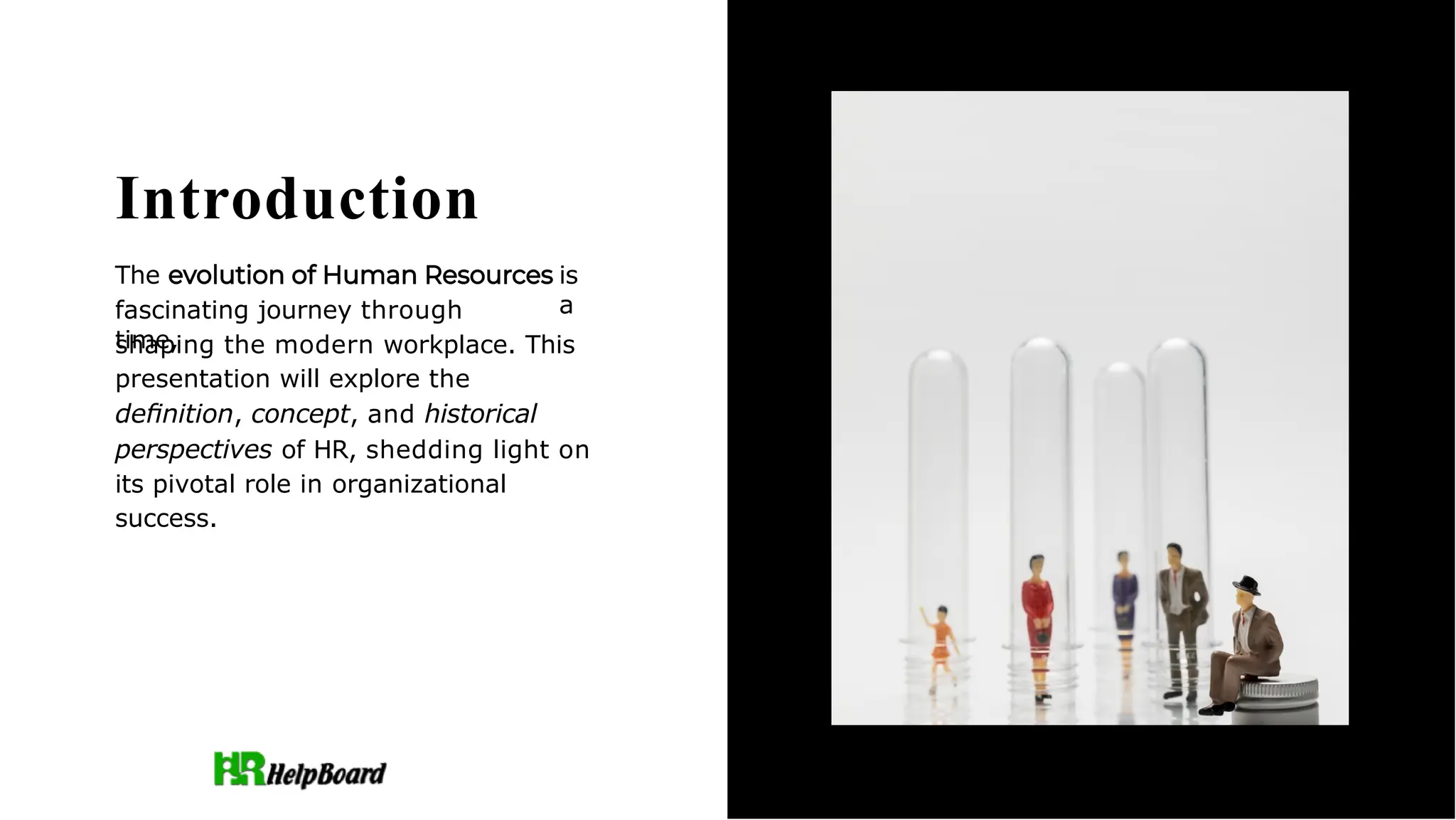 Introduction
The
fascinating journey through
time,
is
a
shaping the modern workplace. This
presentation will explore the
deﬁnition, concept, and historical
perspectives of HR, shedding light on
its pivotal role in organizational
success.
 