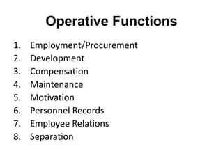 Operative Functions
1. Employment/Procurement
2. Development
3. Compensation
4. Maintenance
5. Motivation
6. Personnel Records
7. Employee Relations
8. Separation
 