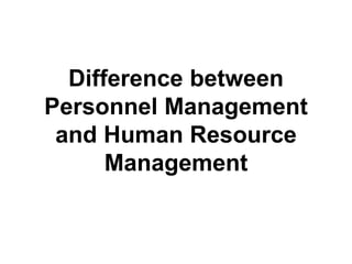 Difference between
Personnel Management
and Human Resource
Management
 