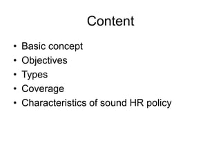 Content
• Basic concept
• Objectives
• Types
• Coverage
• Characteristics of sound HR policy
 