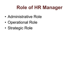 Role of HR Manager
• Administrative Role
• Operational Role
• Strategic Role
 