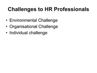 Challenges to HR Professionals
• Environmental Challenge
• Organisational Challenge
• Individual challenge
 