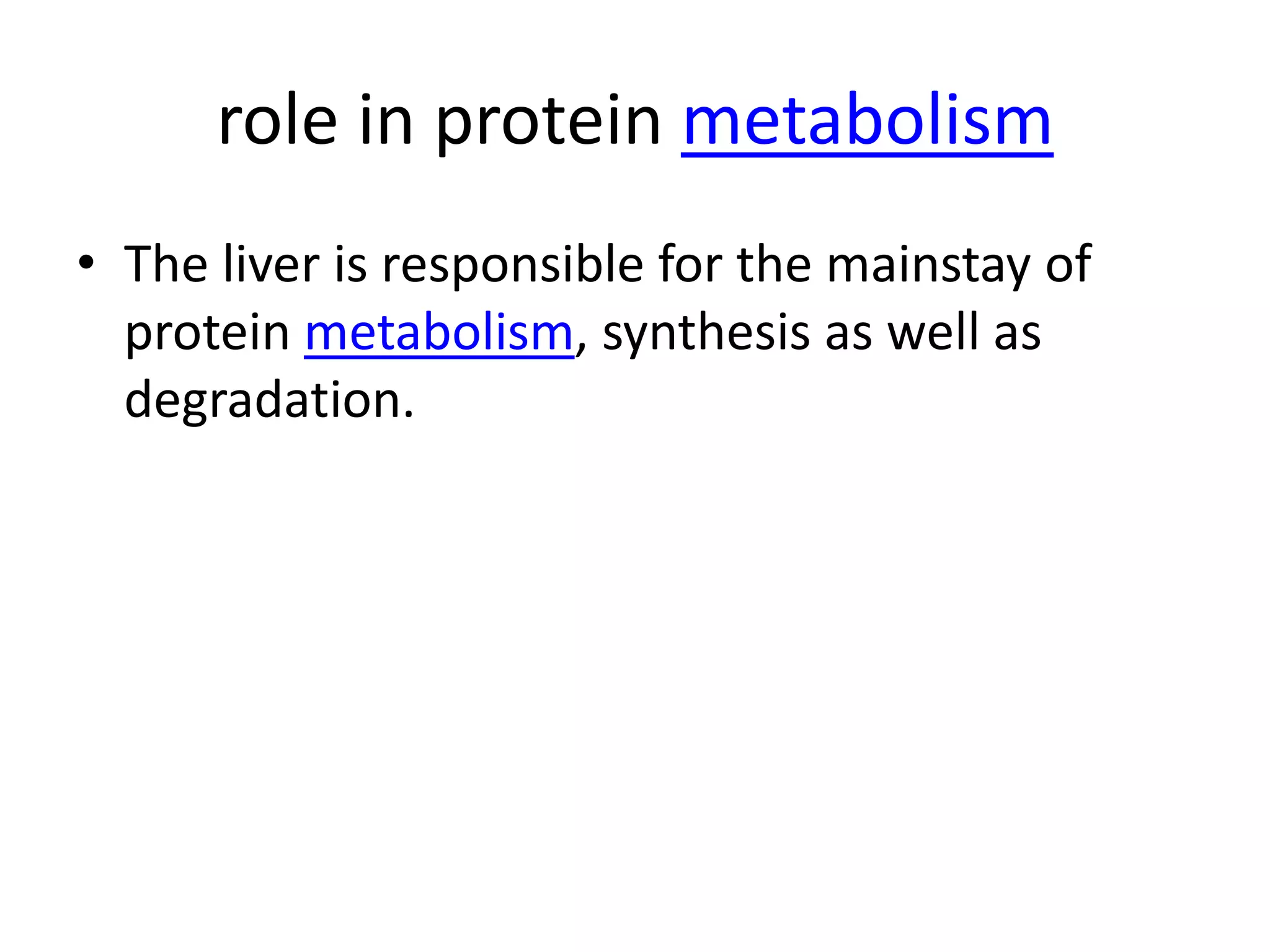 role in protein metabolism
• The liver is responsible for the mainstay of
  protein metabolism, synthesis as well as
  degradation.
 