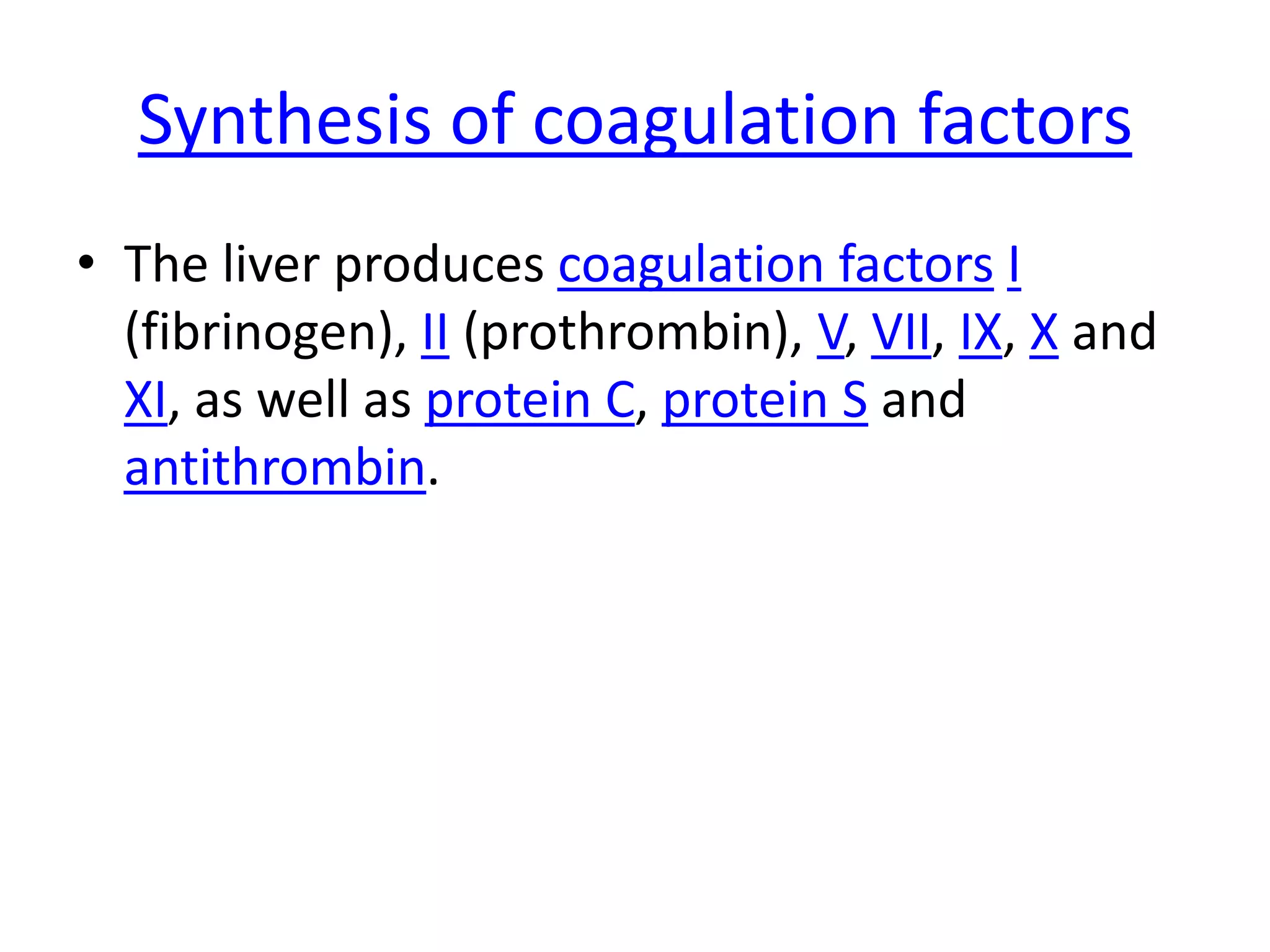 Synthesis of coagulation factors
• The liver produces coagulation factors I
  (fibrinogen), II (prothrombin), V, VII, IX, X and
  XI, as well as protein C, protein S and
  antithrombin.
 
