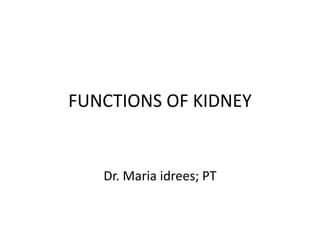 FUNCTIONS OF KIDNEY
Dr. Maria idrees; PT
 