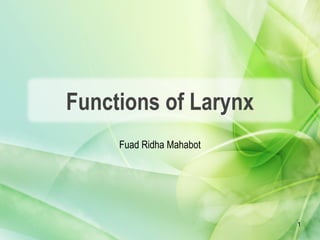 Functions of Larynx
Fuad Ridha Mahabot
1
 