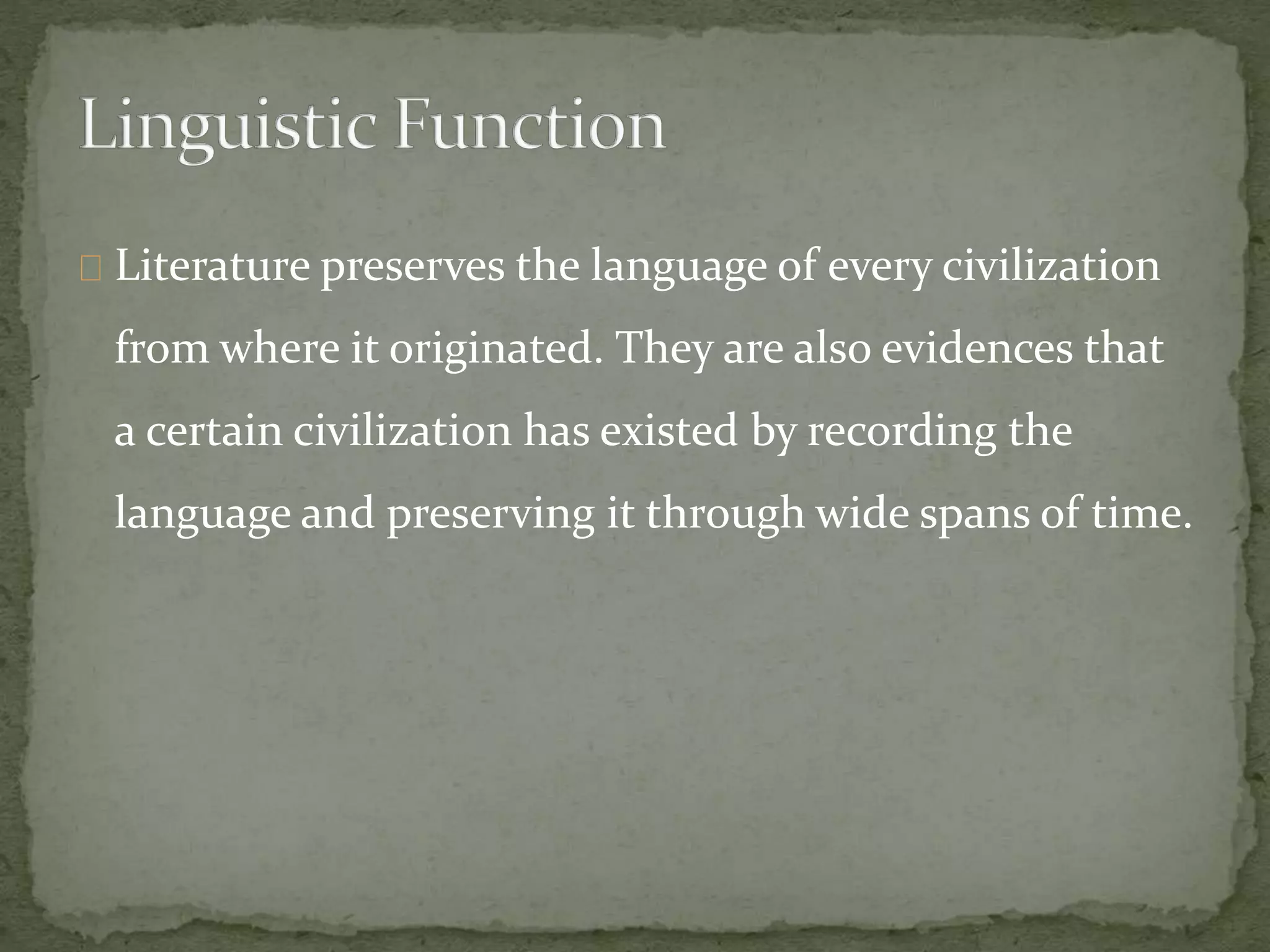 Literature preserves the language of every civilization
from where it originated. They are also evidences that
a certain civilization has existed by recording the
language and preserving it through wide spans of time.
 