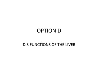 OPTION D
D.3 FUNCTIONS OF THE LIVER
 