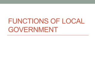 FUNCTIONS OF LOCAL
GOVERNMENT
 