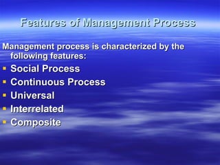 Features of Management Process   Management process is characterized by the following features: Social Process   Continuous Process   Universal   Interrelated Composite   