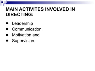 MAIN ACTIVITES INVOLVED IN DIRECTING: Leadership Communication Motivation and  Supervision 