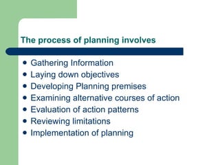 The process of planning involves Gathering Information  Laying down objectives Developing Planning premises  Examining alternative courses of action Evaluation of action patterns Reviewing limitations Implementation of planning  