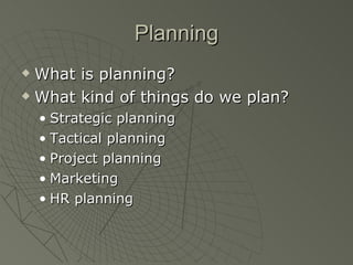 Planning What is planning? What kind of things do we plan? Strategic planning Tactical planning Project planning Marketing HR planning 