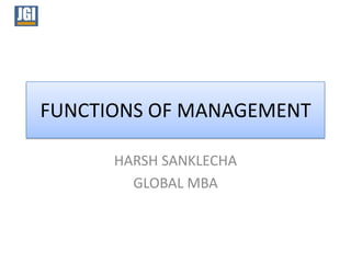 FUNCTIONS OF MANAGEMENT

      HARSH SANKLECHA
        GLOBAL MBA
 