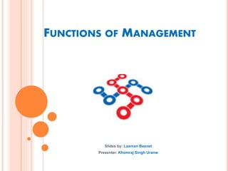 FUNCTIONS OF MANAGEMENT
Slides by: Laxman Basnet
Presenter: Khomraj Singh Uranw
 