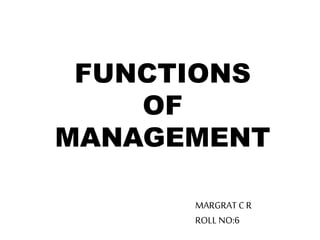 FUNCTIONS
OF
MANAGEMENT
MARGRAT C R
ROLL NO:6
 