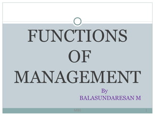 FUNCTIONS
OF
MANAGEMENT
By
BALASUNDARESAN M
MBS 1
 