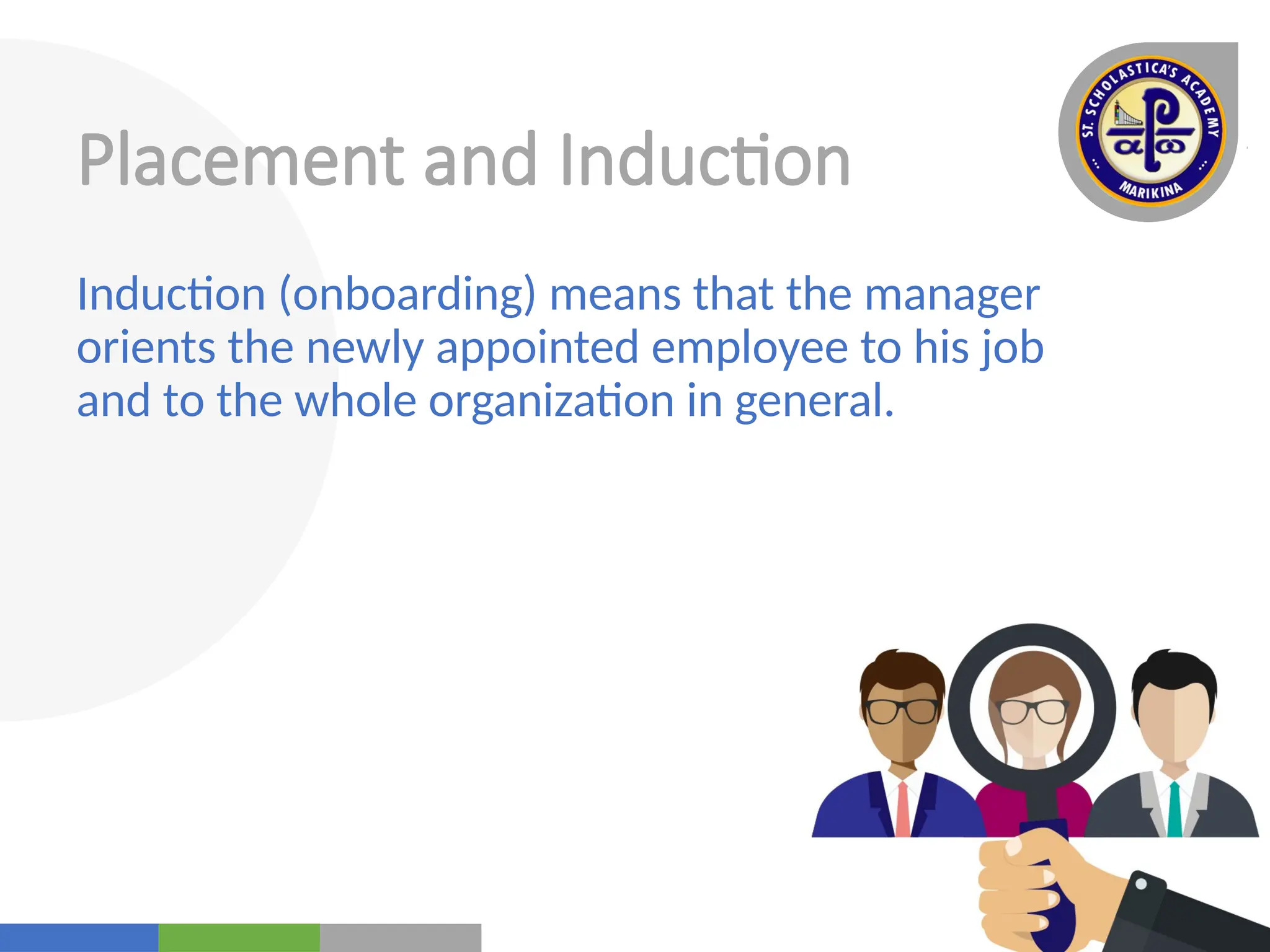 Your
Logo
Here
Placement and Induction
Induction (onboarding) means that the manager
orients the newly appointed employee to his job
and to the whole organization in general.
 