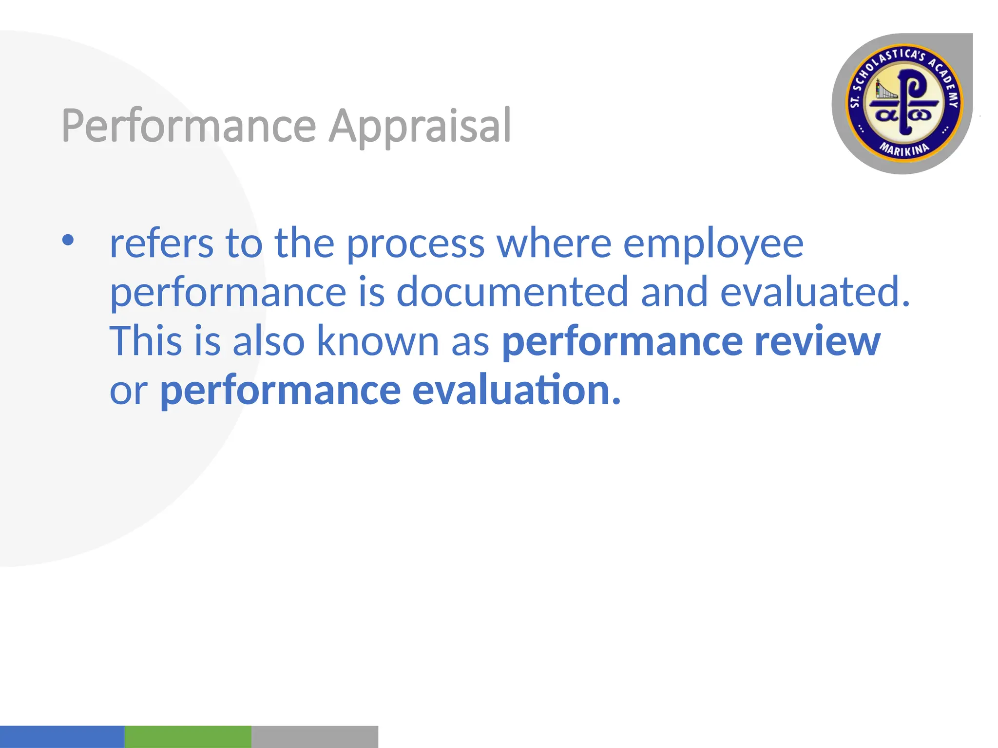 Your
Logo
Here
Performance Appraisal
• refers to the process where employee
performance is documented and evaluated.
This is also known as performance review
or performance evaluation.
 