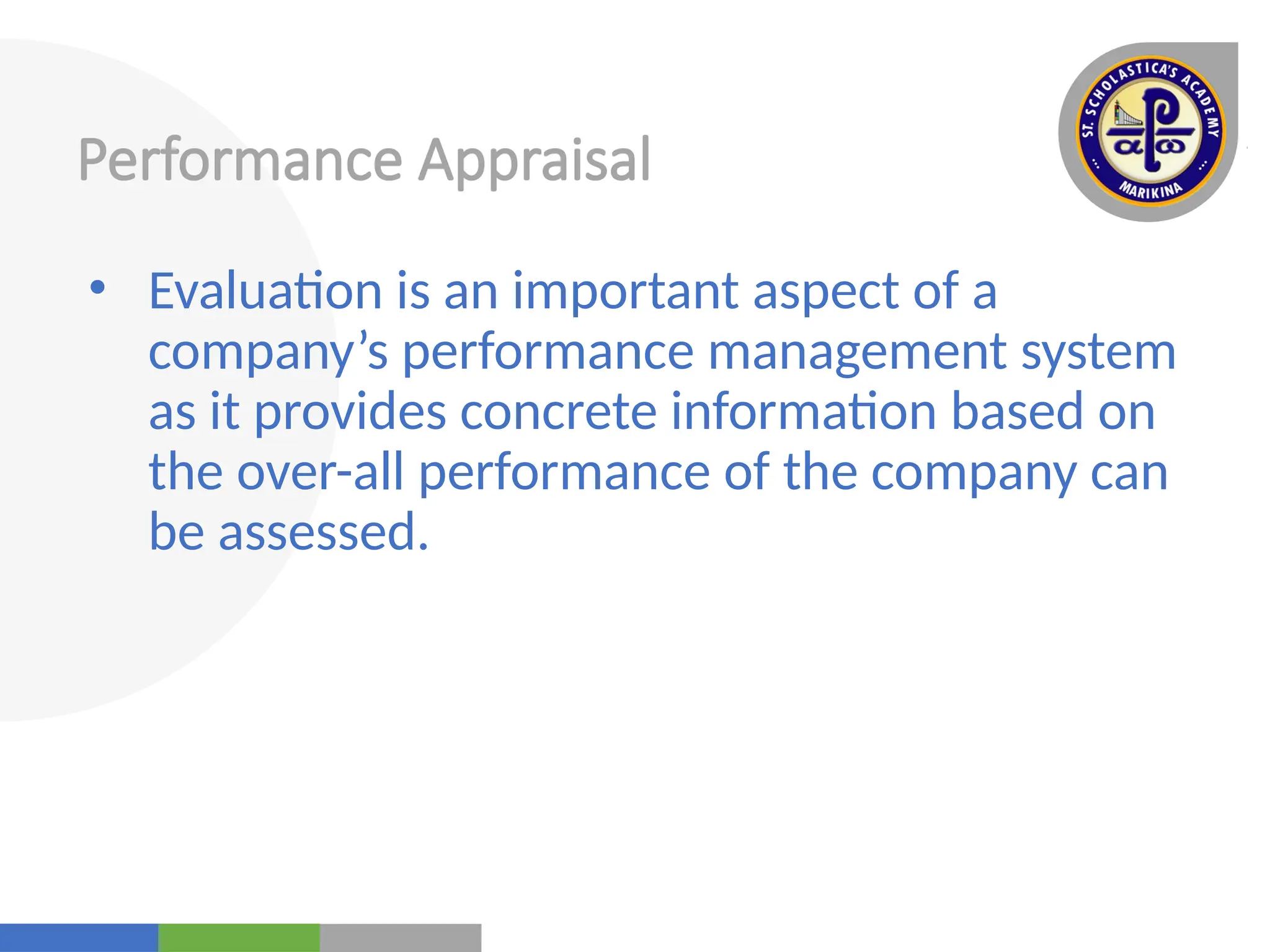 Your
Logo
Here
Performance Appraisal
• Evaluation is an important aspect of a
company’s performance management system
as it provides concrete information based on
the over-all performance of the company can
be assessed.
 